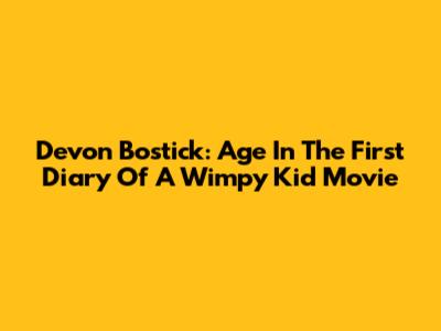 Devon Bostick: Age In The First Diary Of A Wimpy Kid Movie