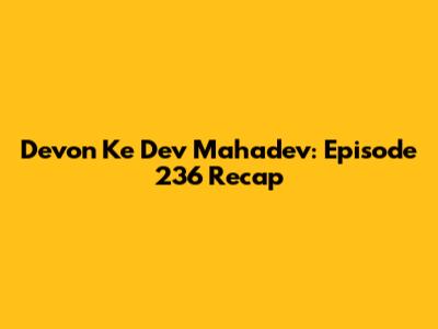 Devon Ke Dev Mahadev: Episode 236 Recap