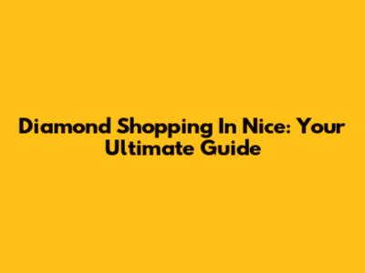 Diamond Shopping In Nice: Your Ultimate Guide