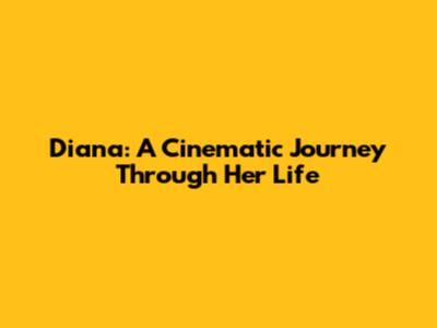 Diana: A Cinematic Journey Through Her Life