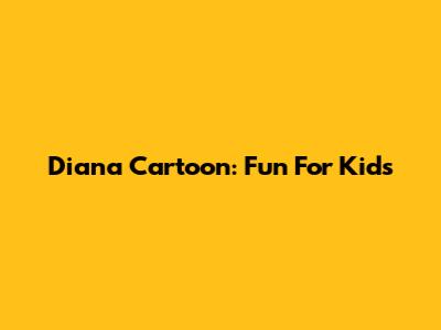 Diana Cartoon: Fun For Kids