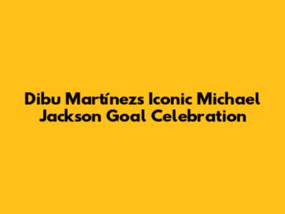 Dibu Martínez's Iconic Michael Jackson Goal Celebration