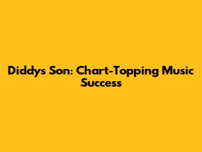 Diddy's Son: Chart-Topping Music Success