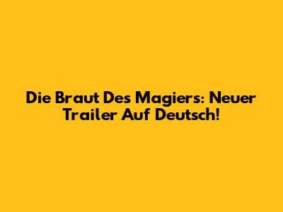 Die Braut Des Magiers: Neuer Trailer Auf Deutsch!
