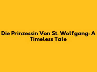 Die Prinzessin Von St. Wolfgang: A Timeless Tale