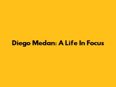 Diego Medan: A Life In Focus