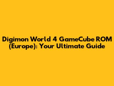 Digimon World 4 GameCube ROM (Europe): Your Ultimate Guide