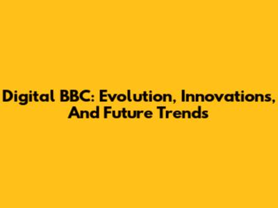 Digital BBC: Evolution, Innovations, And Future Trends