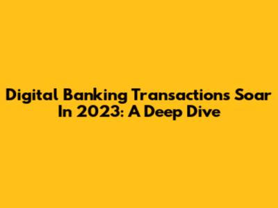 Digital Banking Transactions Soar In 2023: A Deep Dive