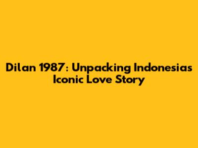 Dilan 1987: Unpacking Indonesia's Iconic Love Story
