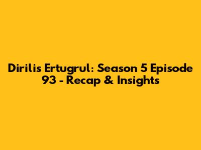 Dirilis Ertugrul: Season 5 Episode 93 - Recap & Insights