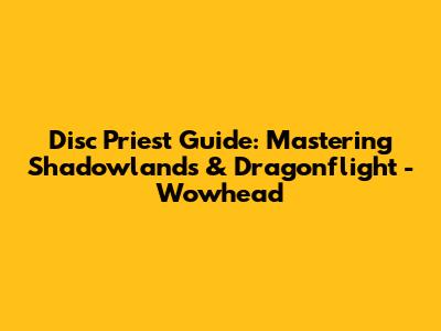 Disc Priest Guide: Mastering Shadowlands & Dragonflight - Wowhead