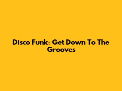 Disco Funk: Get Down To The Grooves