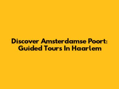 Discover Amsterdamse Poort: Guided Tours In Haarlem