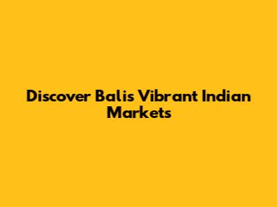 Discover Bali's Vibrant Indian Markets