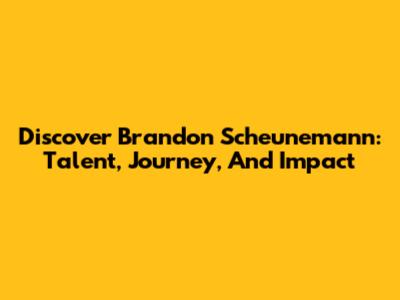 Discover Brandon Scheunemann: Talent, Journey, And Impact