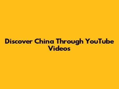 Discover China Through YouTube Videos