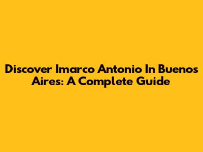 Discover Imarco Antonio In Buenos Aires: A Complete Guide