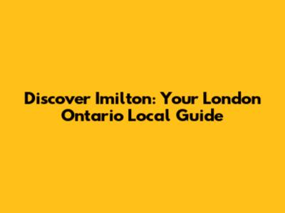 Discover Imilton: Your London Ontario Local Guide