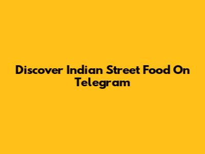 Discover Indian Street Food On Telegram