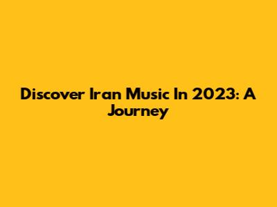 Discover Iran Music In 2023: A Journey