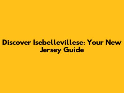 Discover Isebellevillese: Your New Jersey Guide