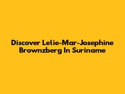 Discover Lelie-Mar-Josephine Brownzberg In Suriname