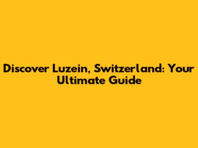 Discover Luzein, Switzerland: Your Ultimate Guide