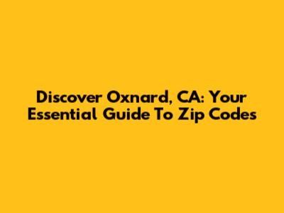Discover Oxnard, CA: Your Essential Guide To Zip Codes