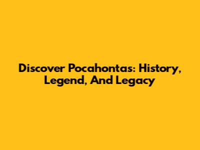 Discover Pocahontas: History, Legend, And Legacy