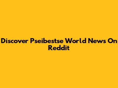 Discover Pseibestse World News On Reddit