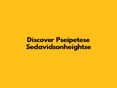 Discover Pseipetese Sedavidsonheightse