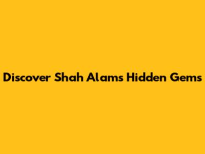 Discover Shah Alam's Hidden Gems