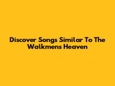 Discover Songs Similar To The Walkmen's "Heaven"
