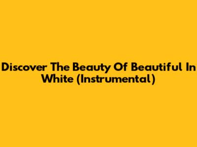 Discover The Beauty Of 'Beautiful In White' (Instrumental)