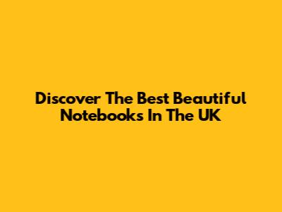 Discover The Best Beautiful Notebooks In The UK