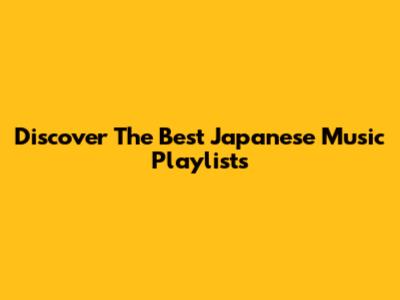 Discover The Best Japanese Music Playlists