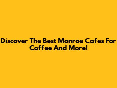 Discover The Best Monroe Cafes For Coffee And More!