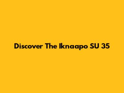 Discover The Iknaapo SU 35