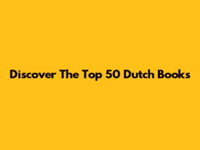Discover The Top 50 Dutch Books