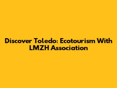 Discover Toledo: Ecotourism With LMZH Association