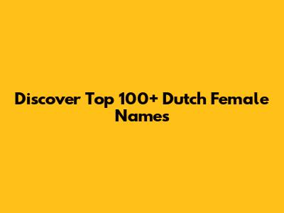 Discover Top 100+ Dutch Female Names