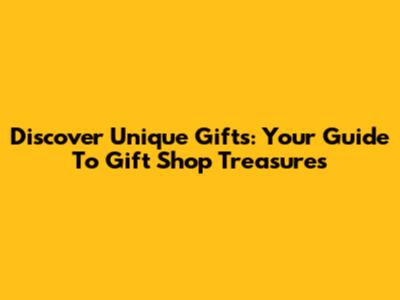 Discover Unique Gifts: Your Guide To Gift Shop Treasures