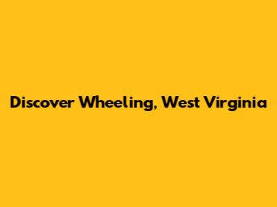 Discover Wheeling, West Virginia