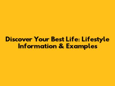 Discover Your Best Life: Lifestyle Information & Examples