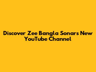 Discover Zee Bangla Sonar's New YouTube Channel