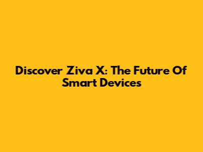 Discover Ziva X: The Future Of Smart Devices