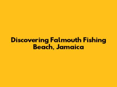 Discovering Falmouth Fishing Beach, Jamaica