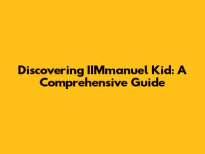 Discovering IIMmanuel Kid: A Comprehensive Guide