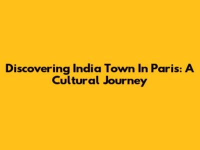Discovering India Town In Paris: A Cultural Journey